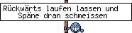 Rückwärts laufen lassen und Späne dran schmeissen